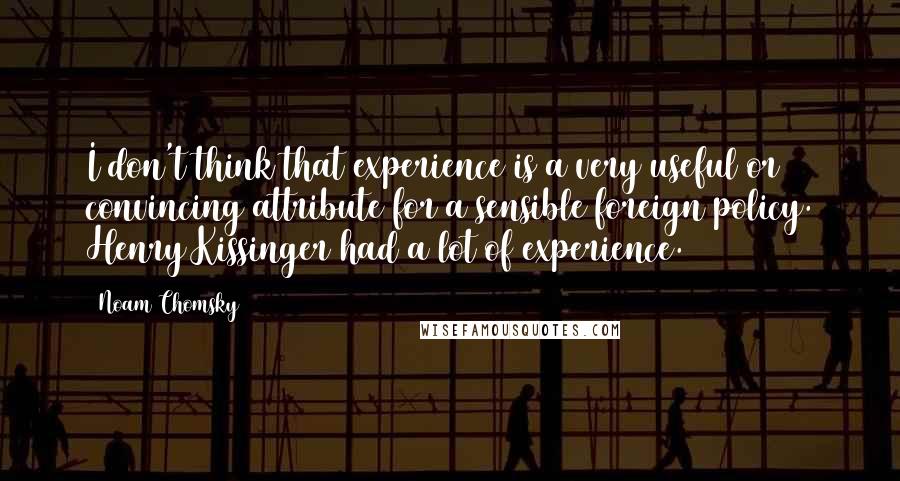 Noam Chomsky Quotes: I don't think that experience is a very useful or convincing attribute for a sensible foreign policy. Henry Kissinger had a lot of experience.