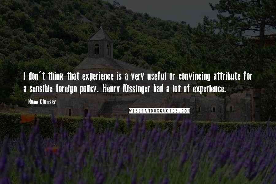 Noam Chomsky Quotes: I don't think that experience is a very useful or convincing attribute for a sensible foreign policy. Henry Kissinger had a lot of experience.