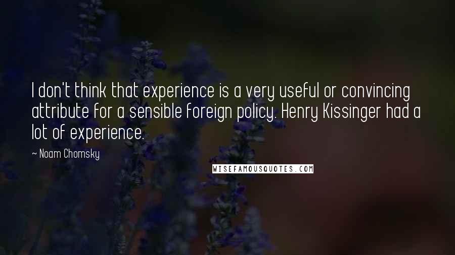 Noam Chomsky Quotes: I don't think that experience is a very useful or convincing attribute for a sensible foreign policy. Henry Kissinger had a lot of experience.