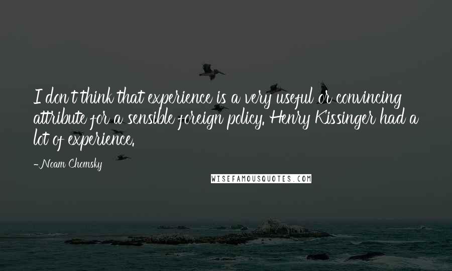 Noam Chomsky Quotes: I don't think that experience is a very useful or convincing attribute for a sensible foreign policy. Henry Kissinger had a lot of experience.