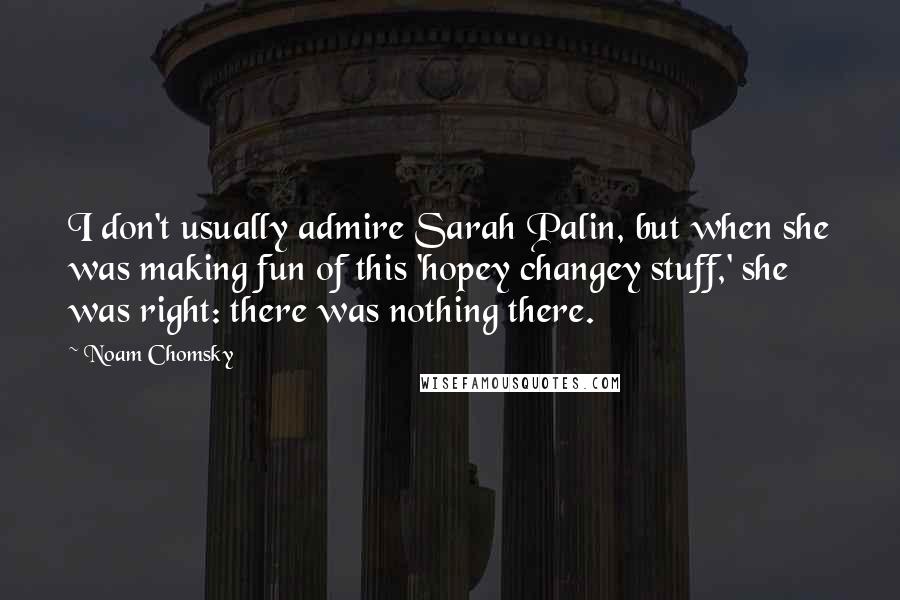 Noam Chomsky Quotes: I don't usually admire Sarah Palin, but when she was making fun of this 'hopey changey stuff,' she was right: there was nothing there.
