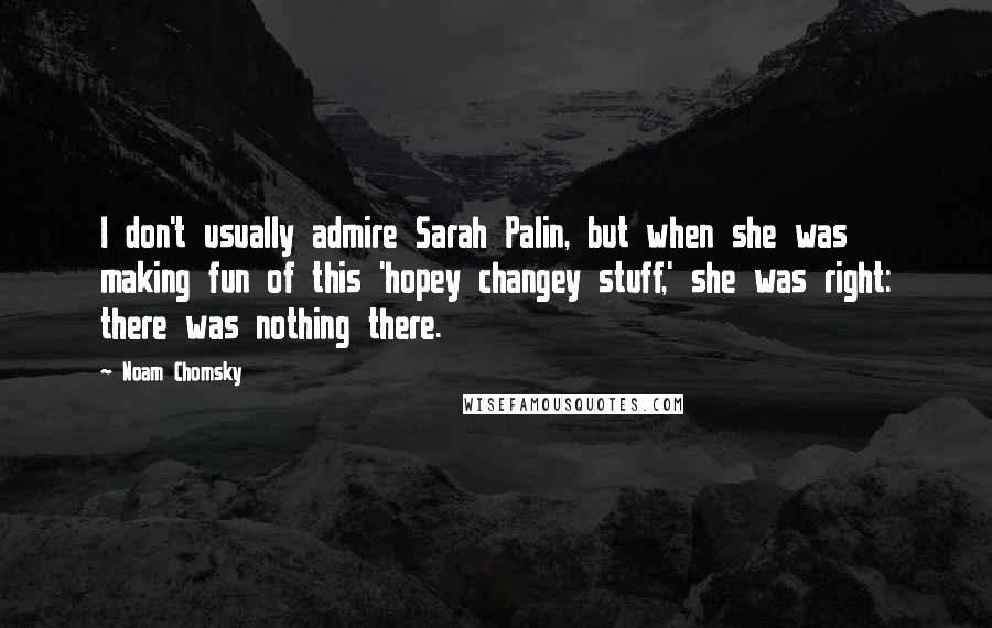 Noam Chomsky Quotes: I don't usually admire Sarah Palin, but when she was making fun of this 'hopey changey stuff,' she was right: there was nothing there.