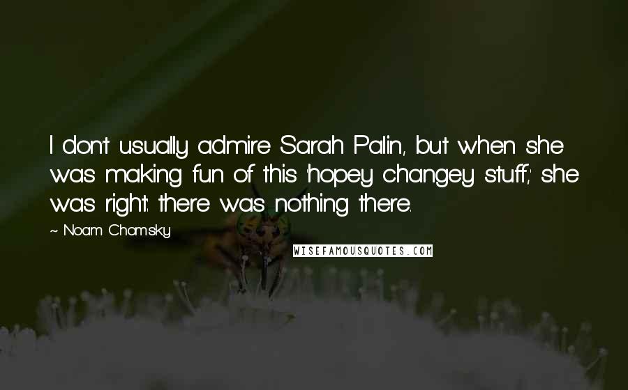 Noam Chomsky Quotes: I don't usually admire Sarah Palin, but when she was making fun of this 'hopey changey stuff,' she was right: there was nothing there.