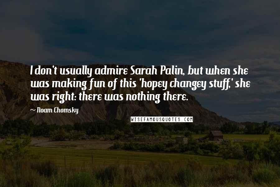 Noam Chomsky Quotes: I don't usually admire Sarah Palin, but when she was making fun of this 'hopey changey stuff,' she was right: there was nothing there.