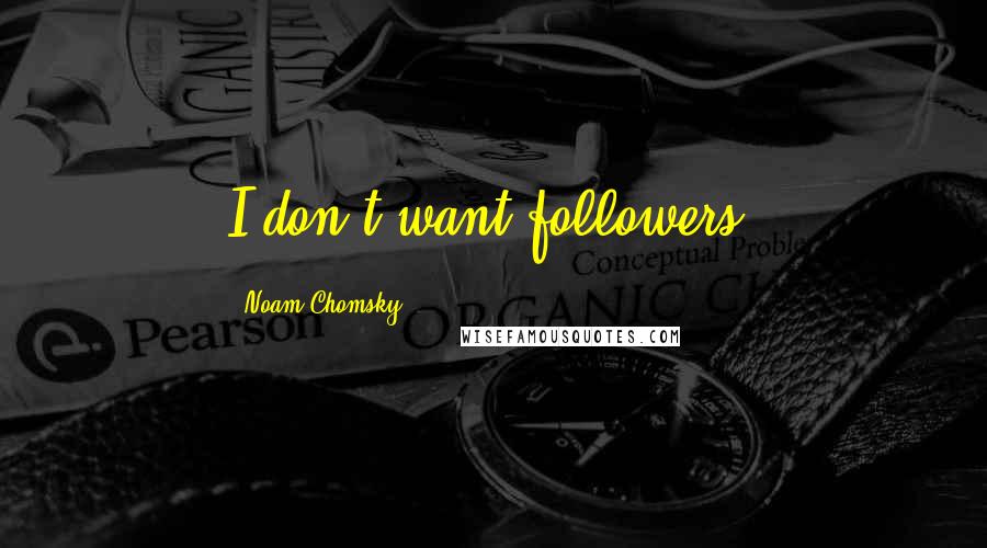 Noam Chomsky Quotes: I don't want followers.