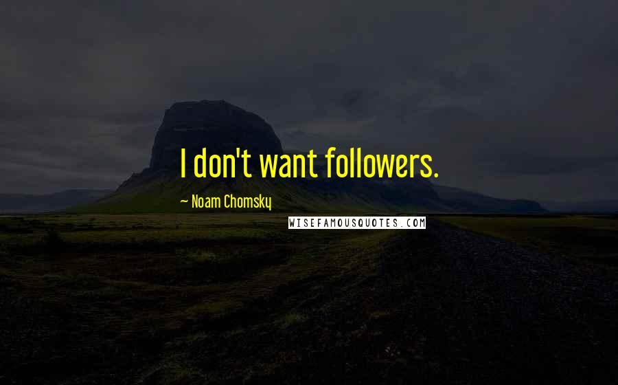 Noam Chomsky Quotes: I don't want followers.