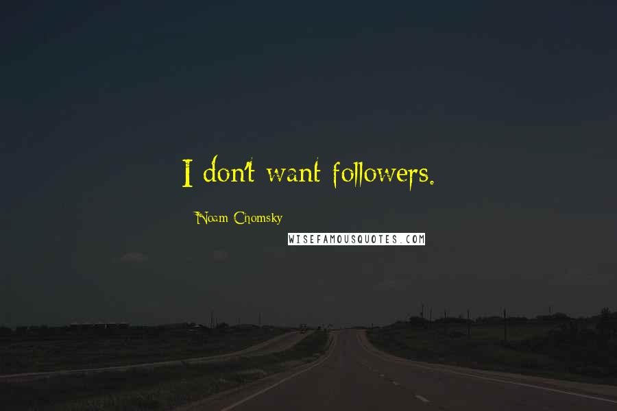 Noam Chomsky Quotes: I don't want followers.