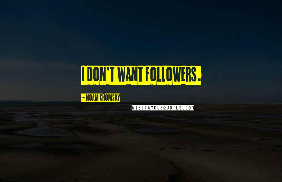 Noam Chomsky Quotes: I don't want followers.