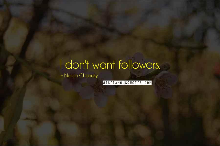 Noam Chomsky Quotes: I don't want followers.