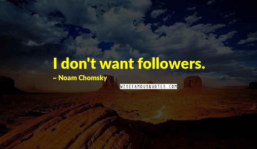Noam Chomsky Quotes: I don't want followers.