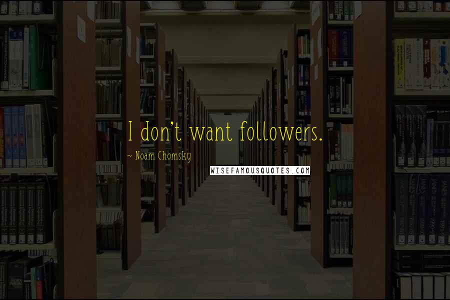 Noam Chomsky Quotes: I don't want followers.