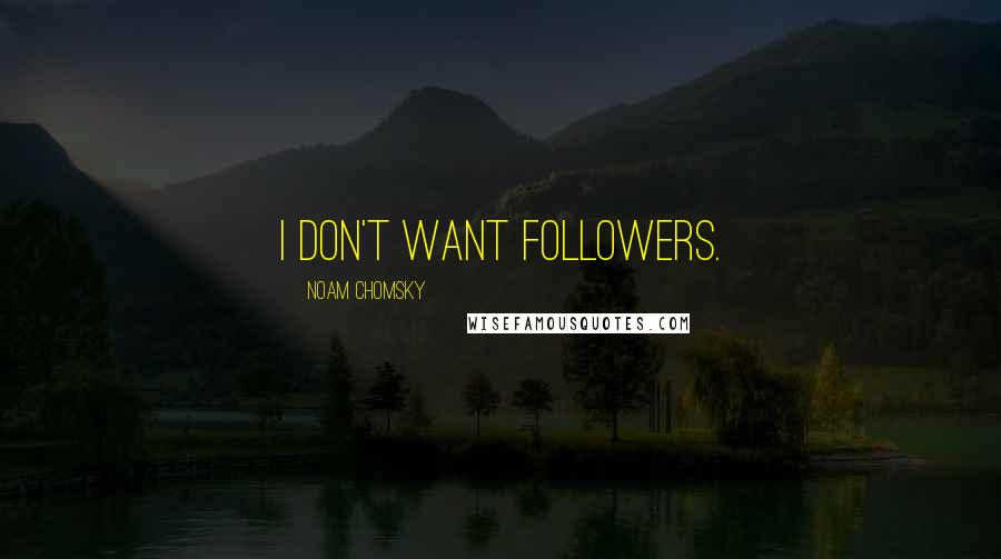 Noam Chomsky Quotes: I don't want followers.