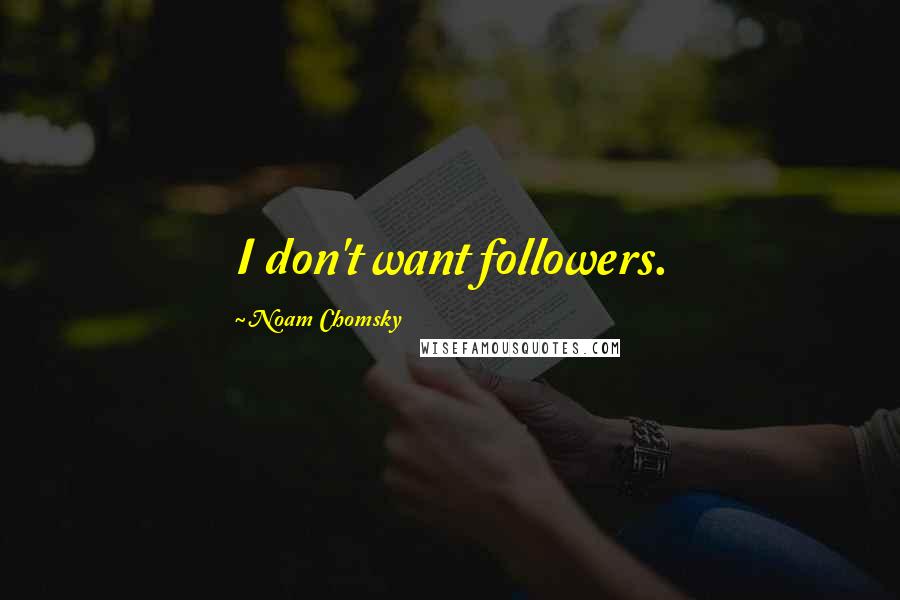 Noam Chomsky Quotes: I don't want followers.