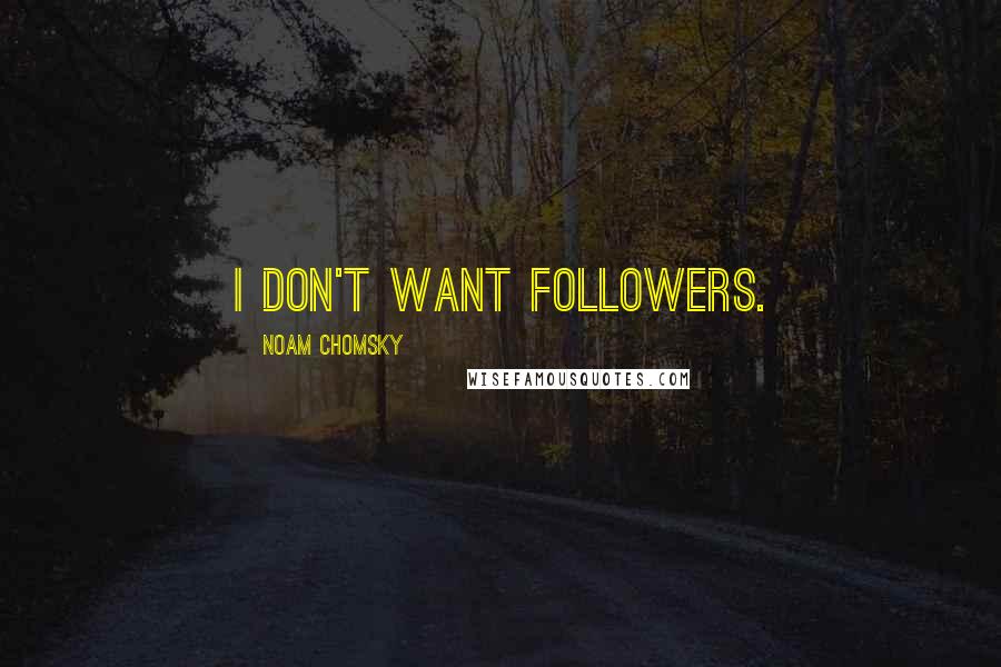 Noam Chomsky Quotes: I don't want followers.
