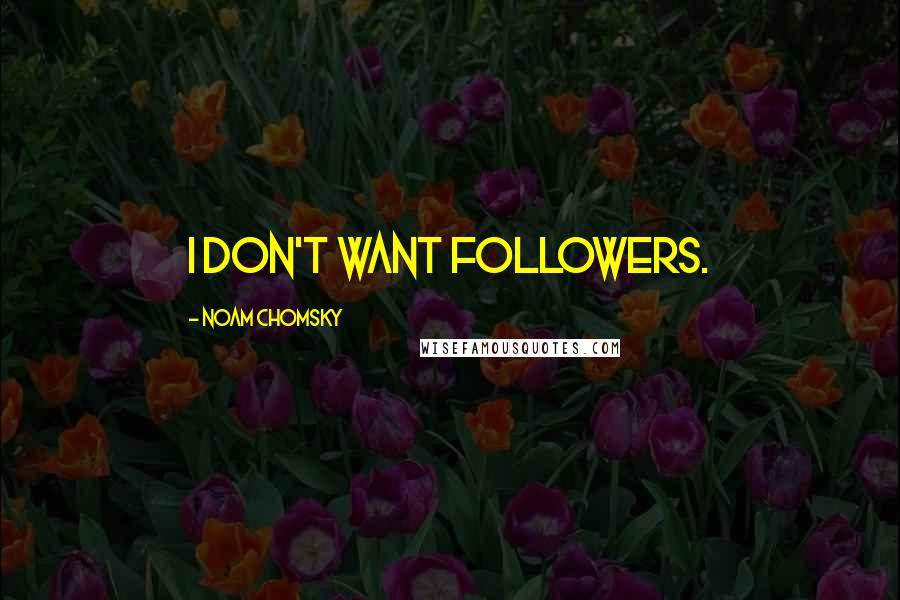 Noam Chomsky Quotes: I don't want followers.