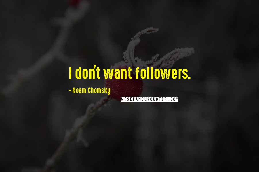 Noam Chomsky Quotes: I don't want followers.