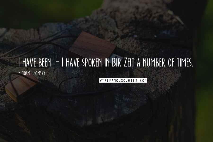 Noam Chomsky Quotes: I have been - I have spoken in Bir Zeit a number of times.