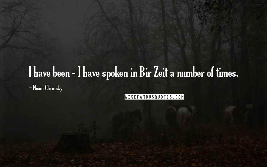 Noam Chomsky Quotes: I have been - I have spoken in Bir Zeit a number of times.