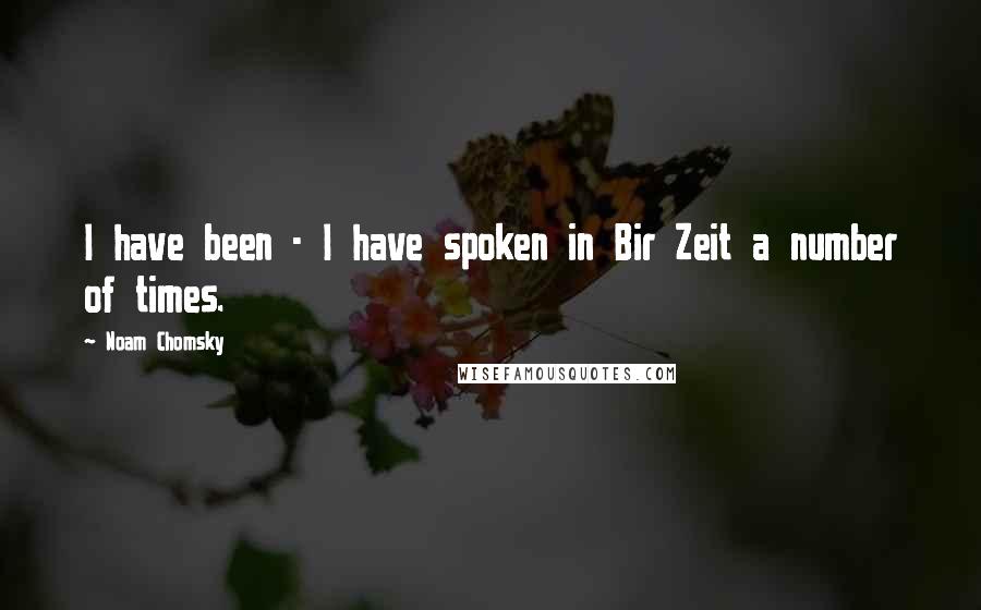 Noam Chomsky Quotes: I have been - I have spoken in Bir Zeit a number of times.