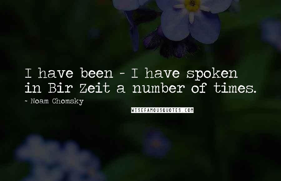 Noam Chomsky Quotes: I have been - I have spoken in Bir Zeit a number of times.