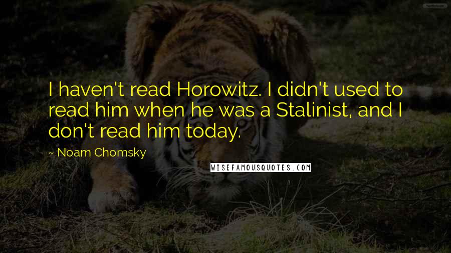 Noam Chomsky Quotes: I haven't read Horowitz. I didn't used to read him when he was a Stalinist, and I don't read him today.