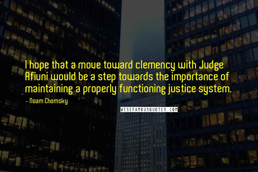 Noam Chomsky Quotes: I hope that a move toward clemency with Judge Afiuni would be a step towards the importance of maintaining a properly functioning justice system.