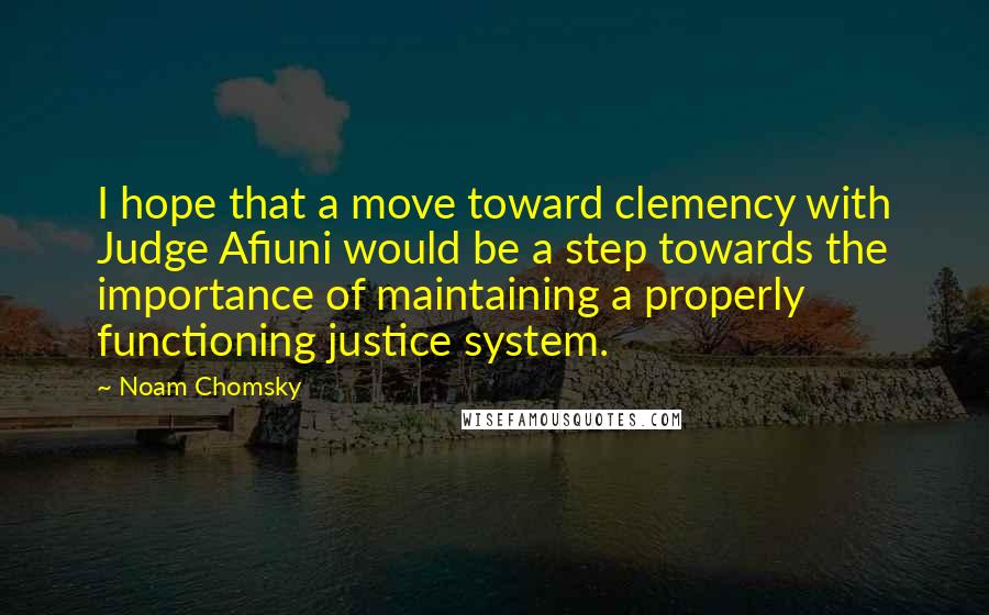 Noam Chomsky Quotes: I hope that a move toward clemency with Judge Afiuni would be a step towards the importance of maintaining a properly functioning justice system.
