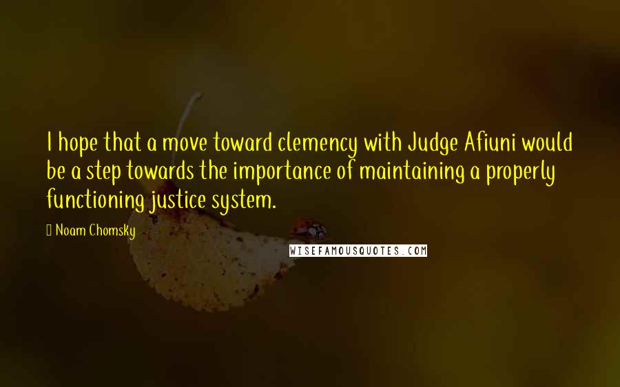 Noam Chomsky Quotes: I hope that a move toward clemency with Judge Afiuni would be a step towards the importance of maintaining a properly functioning justice system.