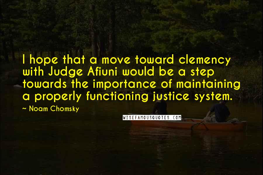 Noam Chomsky Quotes: I hope that a move toward clemency with Judge Afiuni would be a step towards the importance of maintaining a properly functioning justice system.