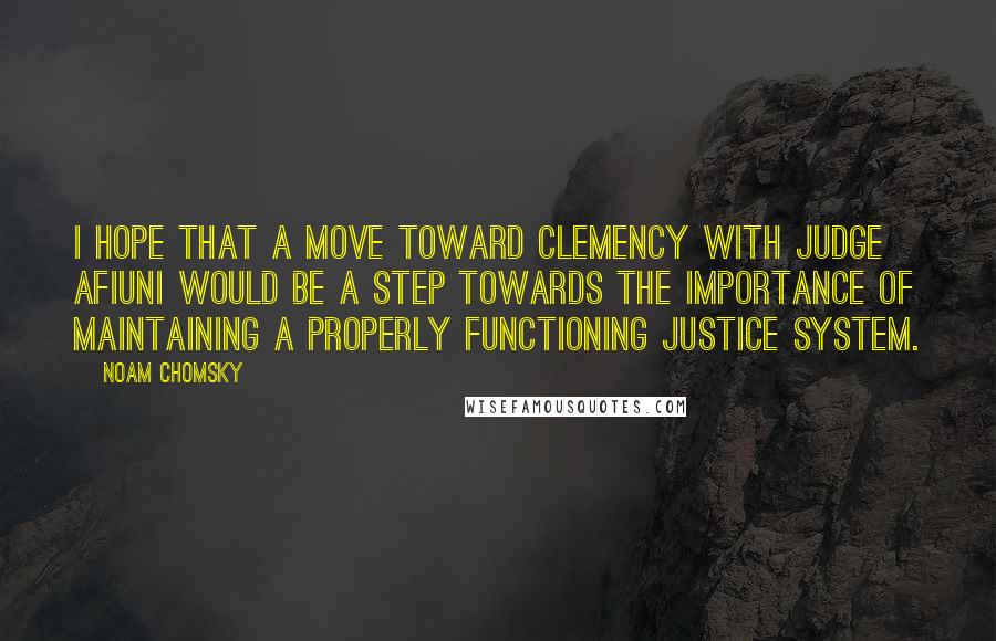 Noam Chomsky Quotes: I hope that a move toward clemency with Judge Afiuni would be a step towards the importance of maintaining a properly functioning justice system.