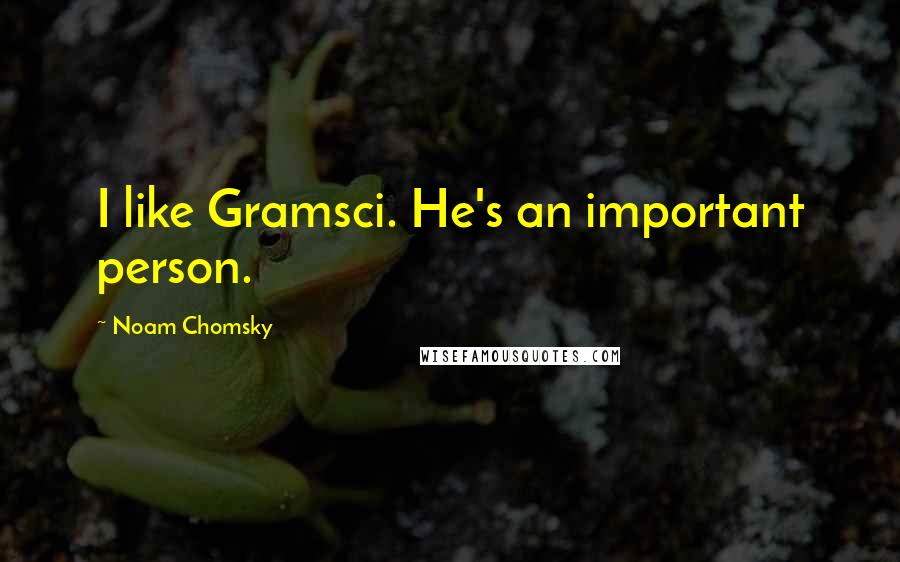 Noam Chomsky Quotes: I like Gramsci. He's an important person.