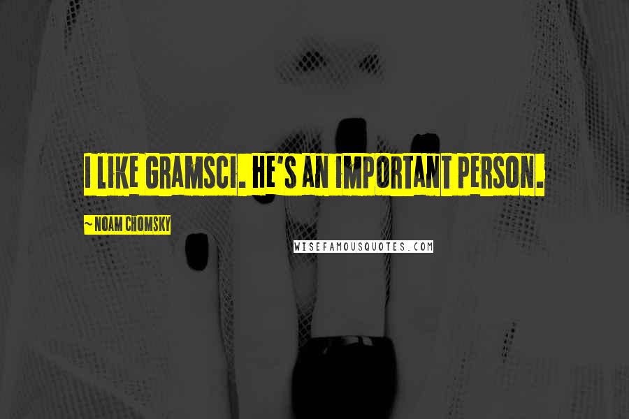 Noam Chomsky Quotes: I like Gramsci. He's an important person.