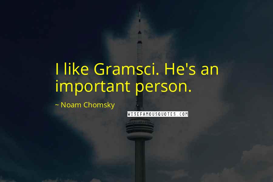 Noam Chomsky Quotes: I like Gramsci. He's an important person.