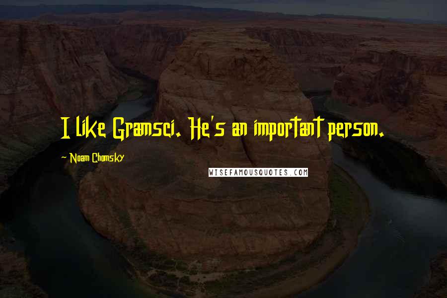 Noam Chomsky Quotes: I like Gramsci. He's an important person.