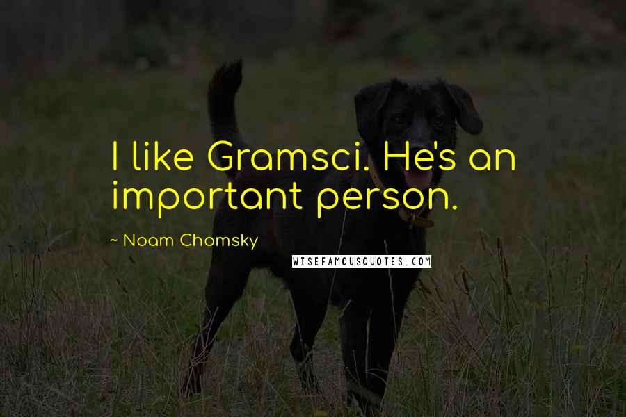 Noam Chomsky Quotes: I like Gramsci. He's an important person.