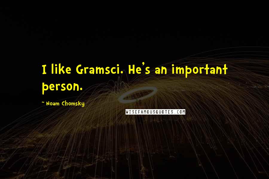 Noam Chomsky Quotes: I like Gramsci. He's an important person.