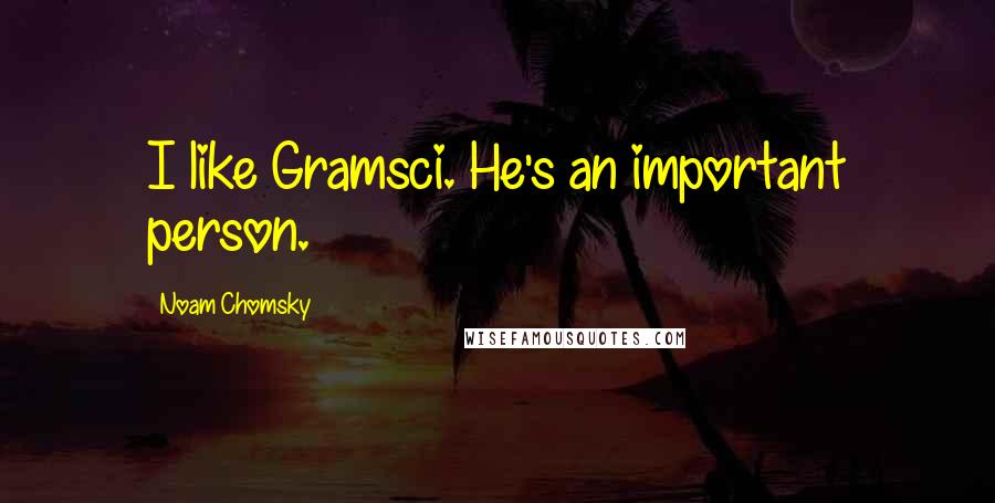 Noam Chomsky Quotes: I like Gramsci. He's an important person.