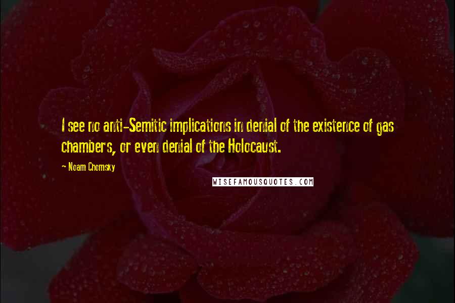 Noam Chomsky Quotes: I see no anti-Semitic implications in denial of the existence of gas chambers, or even denial of the Holocaust.