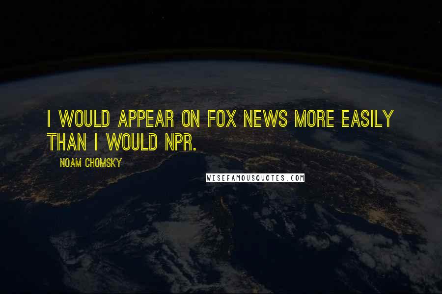 Noam Chomsky Quotes: I would appear on Fox News more easily than I would NPR.