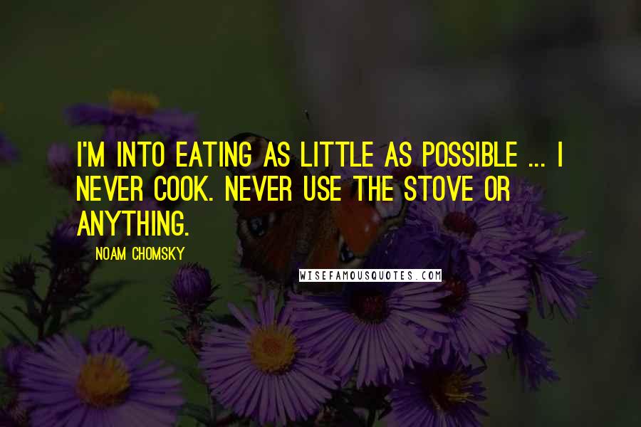 Noam Chomsky Quotes: I'm into eating as little as possible ... I never cook. Never use the stove or anything.