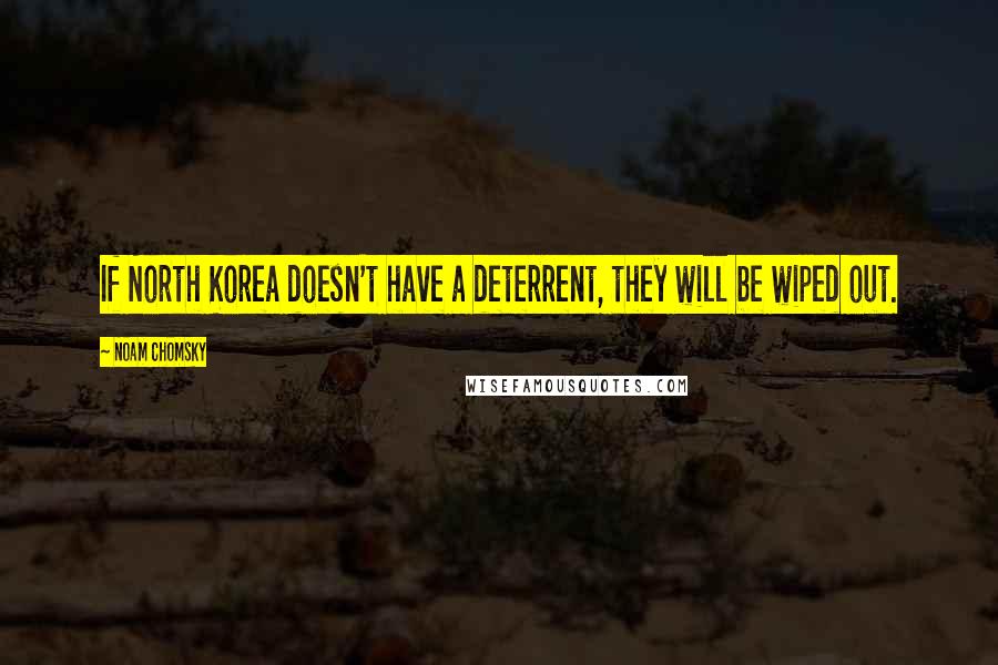 Noam Chomsky Quotes: If North Korea doesn't have a deterrent, they will be wiped out.