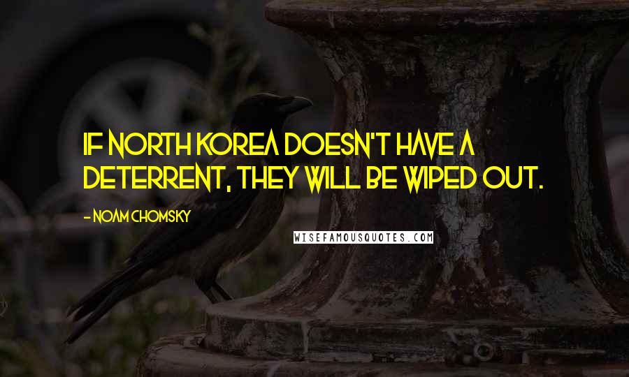 Noam Chomsky Quotes: If North Korea doesn't have a deterrent, they will be wiped out.
