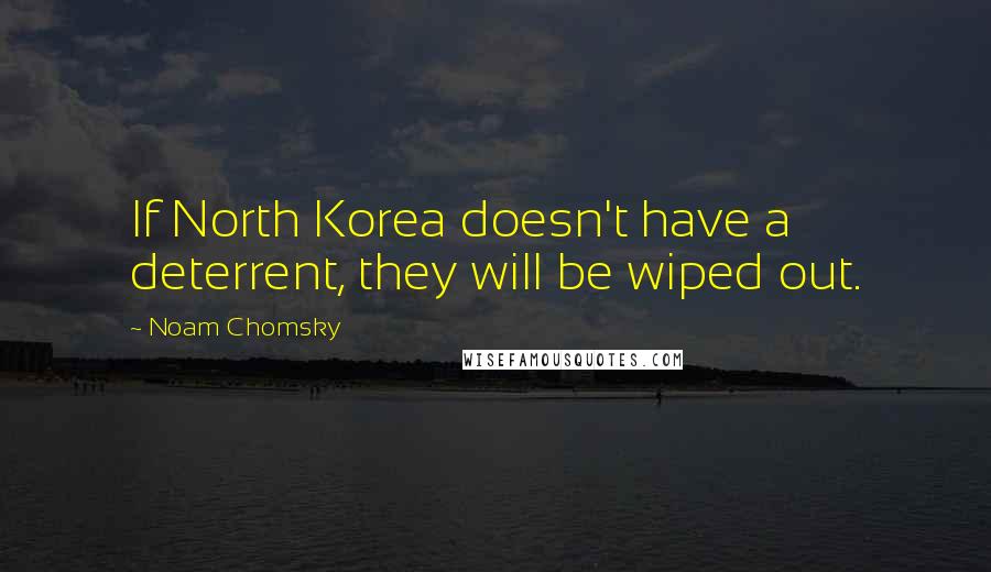 Noam Chomsky Quotes: If North Korea doesn't have a deterrent, they will be wiped out.