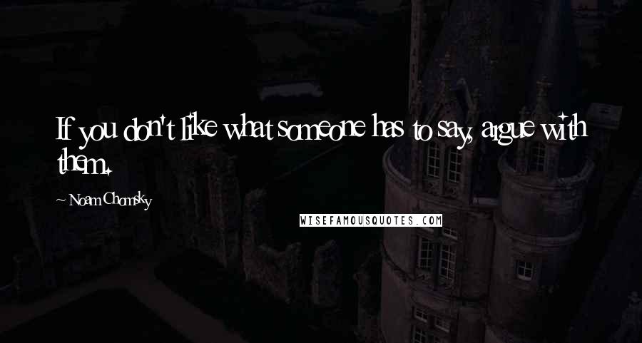 Noam Chomsky Quotes: If you don't like what someone has to say, argue with them.