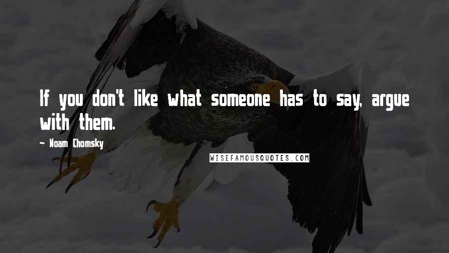 Noam Chomsky Quotes: If you don't like what someone has to say, argue with them.