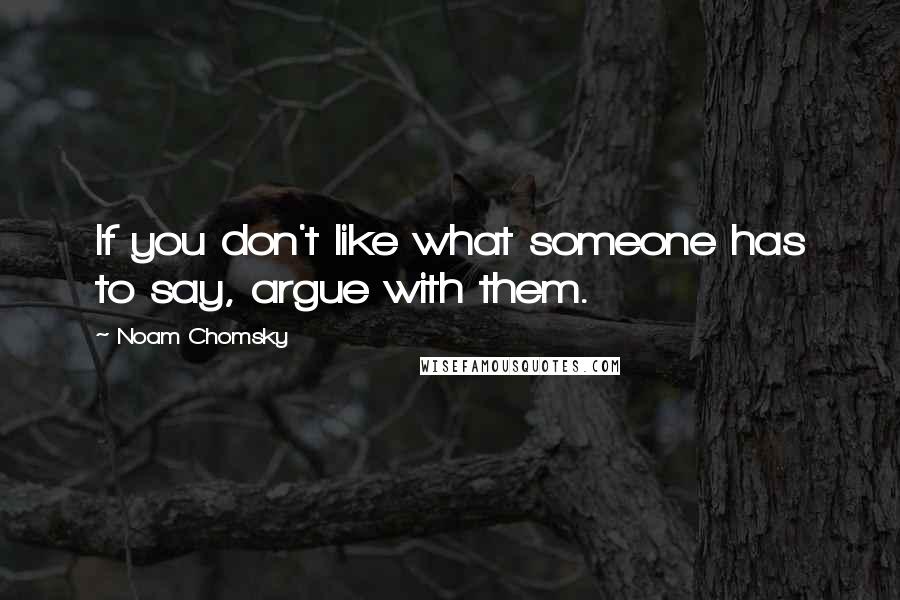 Noam Chomsky Quotes: If you don't like what someone has to say, argue with them.