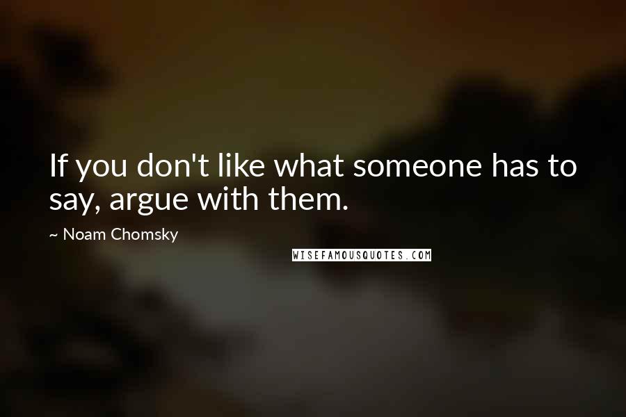 Noam Chomsky Quotes: If you don't like what someone has to say, argue with them.