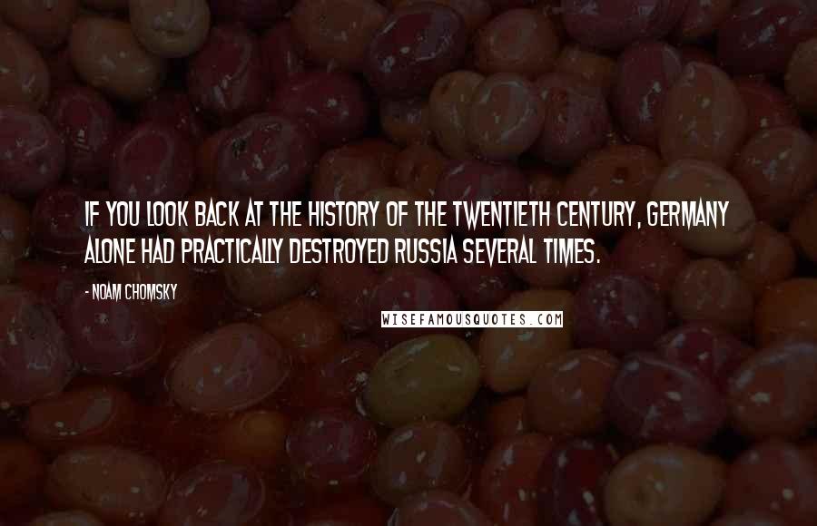 Noam Chomsky Quotes: If you look back at the history of the twentieth century, Germany alone had practically destroyed Russia several times.
