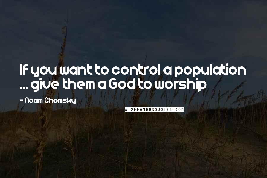 Noam Chomsky Quotes: If you want to control a population ... give them a God to worship