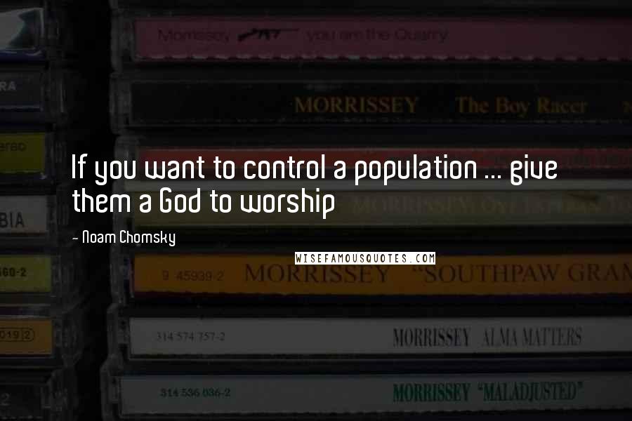 Noam Chomsky Quotes: If you want to control a population ... give them a God to worship